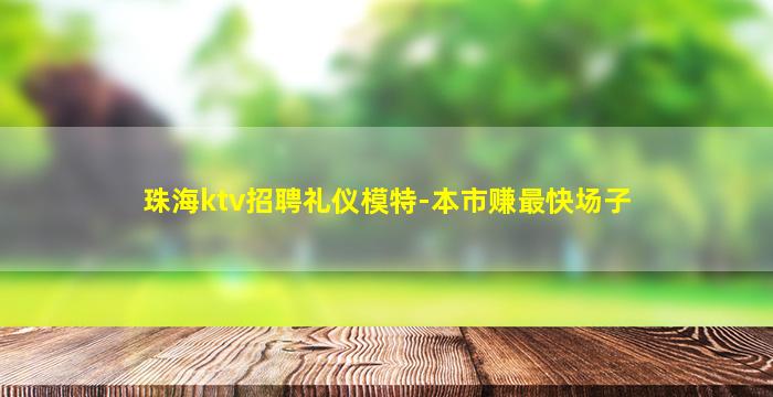 珠海ktv招聘礼仪模特-本市赚最快场子